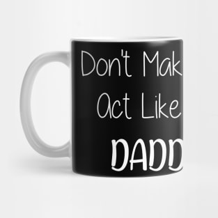 Don't Make Me Act Like My Daddy Mug